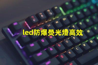 led防爆熒光燈高效能照明解決方案的選擇