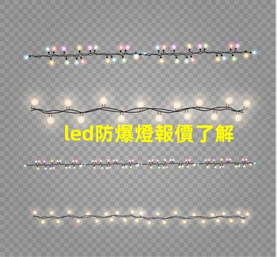led防爆燈報價了解市場行情及性價比優勢