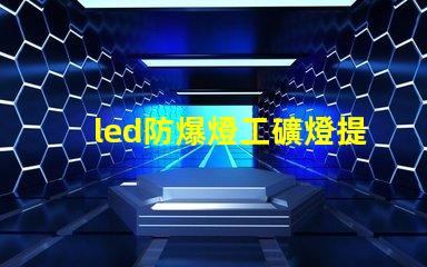 led防爆燈工礦燈提升安全性的高效照明解決方案