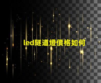 led隧道燈價格如何選擇高性價比的LED隧道燈