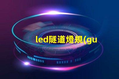 led隧道燈規(guī)格書全面解析設(shè)計(jì)標(biāo)準(zhǔn)與應(yīng)用指南