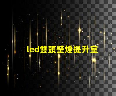 led雙頭壁燈提升室內照明效果的理想選擇