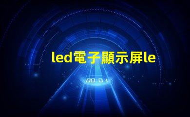 led電子顯示屏led揭開LED電子顯示屏的神秘面紗,你準備好了嗎