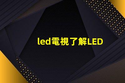 led電視了解LED電視技術(shù)的最新發(fā)展與選購指南
