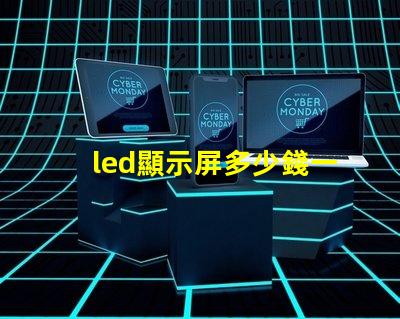 led顯示屏多少錢一個(gè)平方了解當(dāng)前市場價(jià)格助您決策