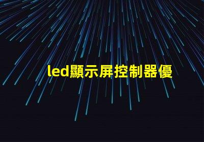 led顯示屏控制器優化您的顯示屏管理效率的關鍵