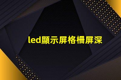 led顯示屏格柵屏深入解析格柵屏的優越性與應用場景