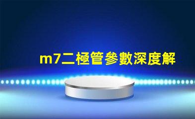 m7二極管參數深度解析M7二極管性能與應用