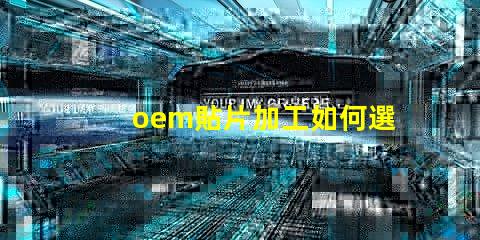 oem貼片加工如何選擇優(yōu)質(zhì)的OEM貼片加工服務