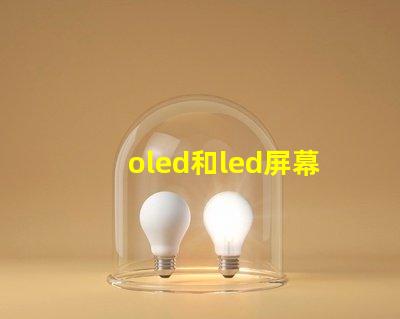 oled和led屏幕的區別全面解析顯示技術的優劣勢