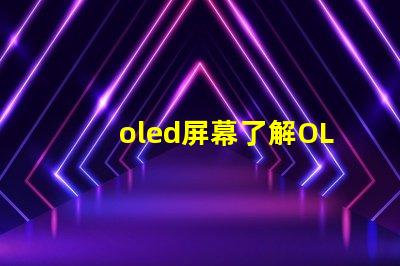 oled屏幕了解OLED技術(shù)優(yōu)勢與應(yīng)用前景