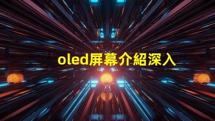 oled屏幕介紹深入了解OLED技術的優勢與應用