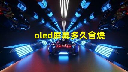 oled屏幕多久會燒屏了解燒屏現(xiàn)象與預(yù)防措施