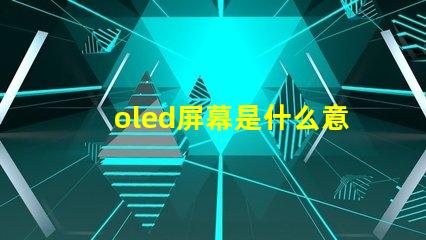 oled屏幕是什么意思深入解析OLED屏幕的工作原理與優(yōu)勢(shì)