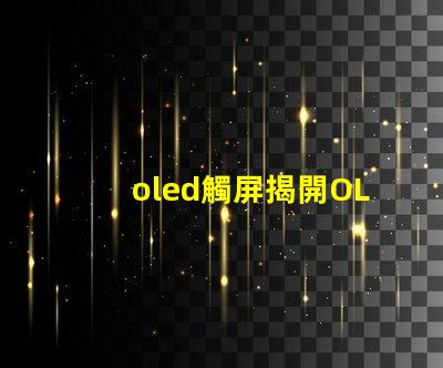oled觸屏揭開OLED觸屏背后的技術秘密,你知道嗎