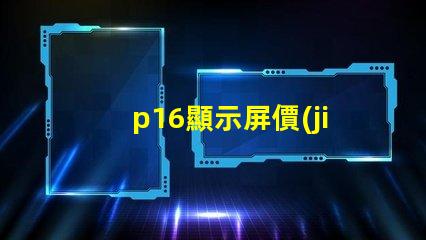 p16顯示屏價(jià)格揭示影響價(jià)格的關(guān)鍵因素
