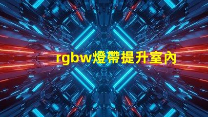 rgbw燈帶提升室內氛圍的多功能照明選擇