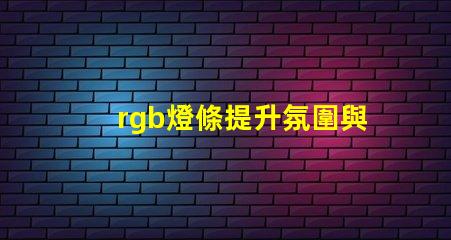 rgb燈條提升氛圍與創意的色彩選擇