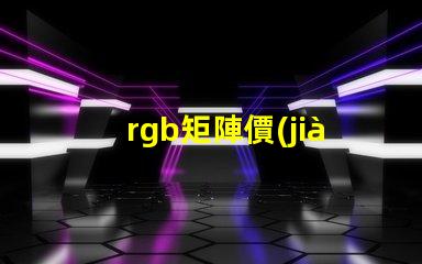 rgb矩陣價(jià)格揭示RGB矩陣的真實(shí)成本與價(jià)值