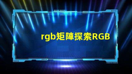 rgb矩陣探索RGB矩陣的應用與優勢