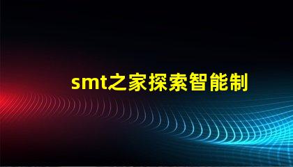 smt之家探索智能制造的未來與創新