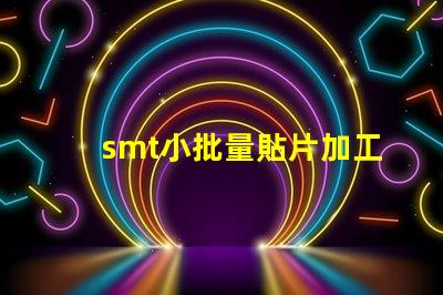 smt小批量貼片加工提升生產效率的最佳選擇