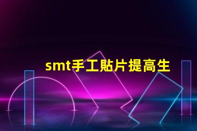 smt手工貼片提高生產效率的手工貼片技巧