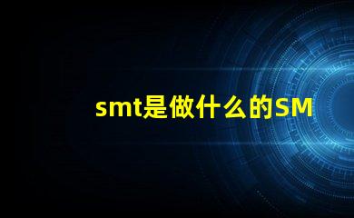 smt是做什么的SMT技術在電子制造中的關鍵作用解析