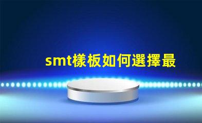 smt樣板如何選擇最佳SMT樣板以提高生產(chǎn)效率