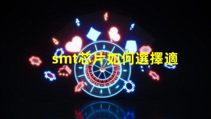 smt芯片如何選擇適合您需求的smt芯片