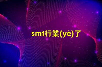 smt行業(yè)了解SMT行業(yè)未來(lái)發(fā)展趨勢(shì)的關(guān)鍵