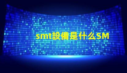 smt設備是什么SMT設備的功能與應用解析
