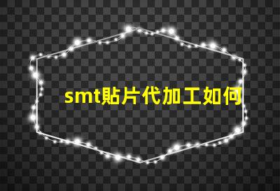 smt貼片代加工如何選擇最優質的代加工服務