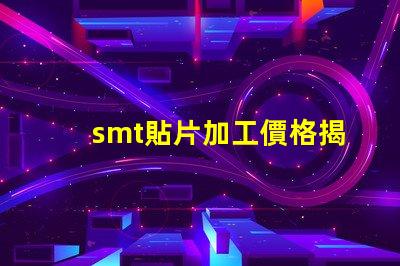 smt貼片加工價格揭示不同規格影響的真實成本