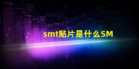smt貼片是什么SMT貼片技術的深度解析