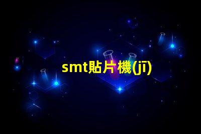 smt貼片機(jī)提升生產(chǎn)效率的關(guān)鍵設(shè)備是什么