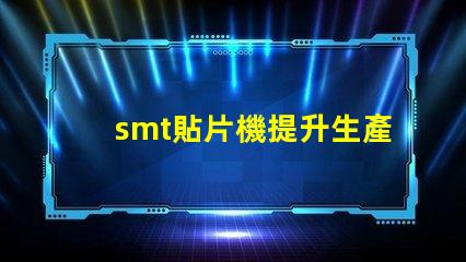 smt貼片機提升生產效率的關鍵設備是什么