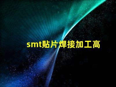 smt貼片焊接加工高效工藝提升生產力的秘密