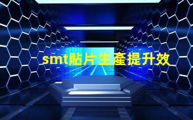 smt貼片生產提升效率的關鍵技術揭秘