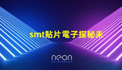smt貼片電子探秘未來電子制造的關鍵技術