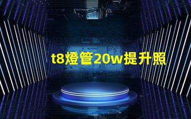 t8燈管20w提升照明效率的最佳選擇