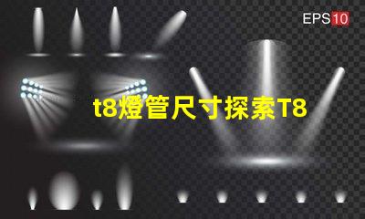 t8燈管尺寸探索T8燈管的標準與適配性