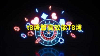 t8燈管高效能T8燈管如何提升您的照明效果
