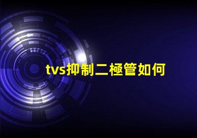 tvs抑制二極管如何選擇合適的TVS二極管以保護電路