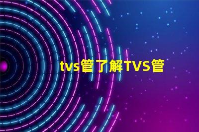 tvs管了解TVS管的應(yīng)用與選型技巧
