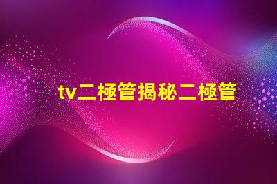 tv二極管揭秘二極管在電視技術中的關鍵作用