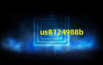 us8124988b2專利授權US8124988B2專利最新授權詳情解析