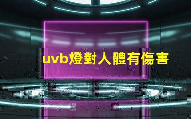 uvb燈對人體有傷害嗎深入解析UVB燈對皮膚健康的影響