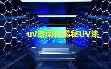 uv漆固化揭秘UV漆固化技術的高效應用