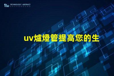 uv爐燈管提高您的生產效率的關鍵設備